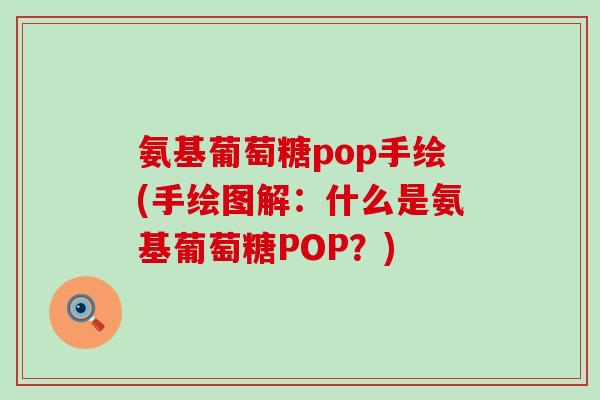 氨基葡萄糖pop手绘(手绘图解:什么是氨基葡萄糖POP?) 氨基葡萄糖pop手绘(手绘图解:什么是氨基葡萄糖POP?)