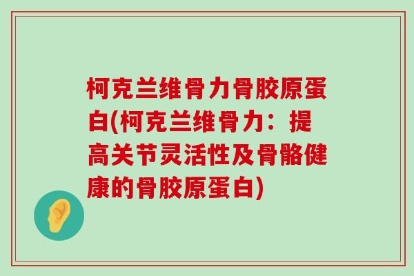 柯克兰维骨力骨胶原蛋白(柯克兰维骨力：提高关节灵活性及骨骼健康的骨胶原蛋白)
