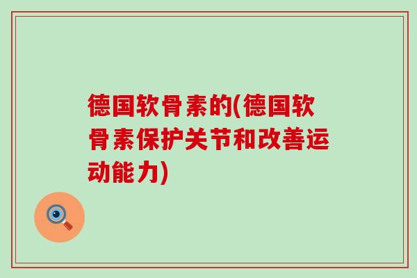 德国软骨素的(德国软骨素保护关节和改善运动能力) 德国软骨素的(德国软骨素保护关节和改善运动能力)