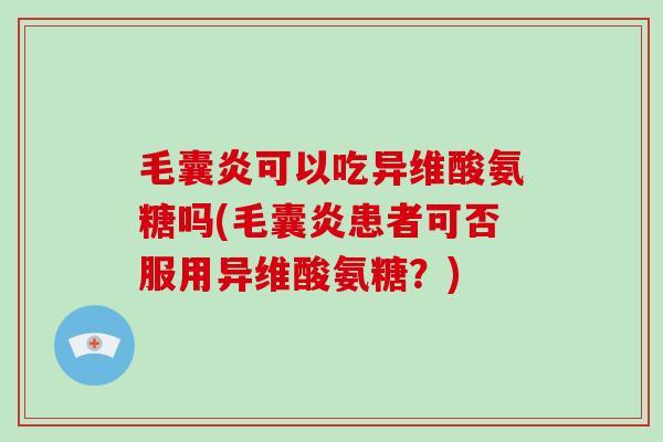 毛囊炎可以吃异维酸氨糖吗(毛囊炎患者可否服用异维酸氨糖？)