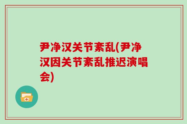 尹净汉关节紊乱(尹净汉因关节紊乱推迟演唱会) 尹净汉关节紊乱(尹净汉因关节紊乱推迟演唱会)