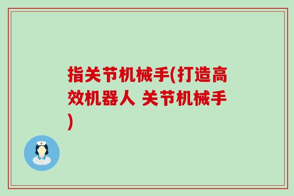指关节机械手(打造高效机器人 关节机械手) 指关节机械手(打造高效机器人 关节机械手)