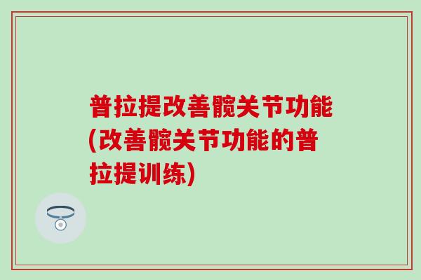 普拉提改善髋关节功能(改善髋关节功能的普拉提训练)