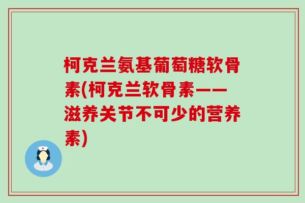 柯克兰氨基葡萄糖软骨素(柯克兰软骨素——滋养关节不可少的营养素)