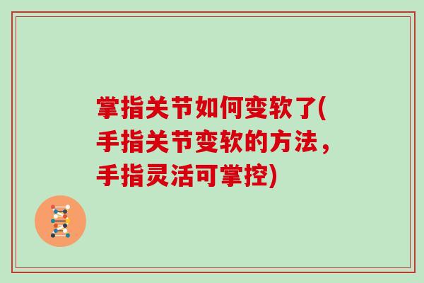 掌指关节如何变软了(手指关节变软的方法,手指灵活可掌控) 掌指关节如何变软了(手指关节变软的方法,手指灵活可掌控)