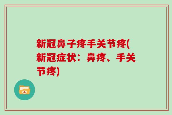 新冠鼻子疼手关节疼(新冠症状:鼻疼、手关节疼) 新冠鼻子疼手关节疼(新冠症状:鼻疼、手关节疼)