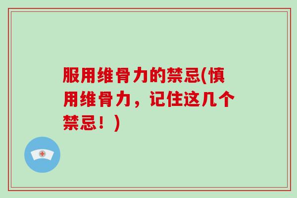 服用维骨力的禁忌(慎用维骨力,记住这几个禁忌!) 服用维骨力的禁忌(慎用维骨力,记住这几个禁忌!)