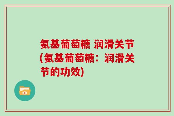 氨基葡萄糖 润滑关节(氨基葡萄糖:润滑关节的功效) 氨基葡萄糖 润滑关节(氨基葡萄糖:润滑关节的功效)