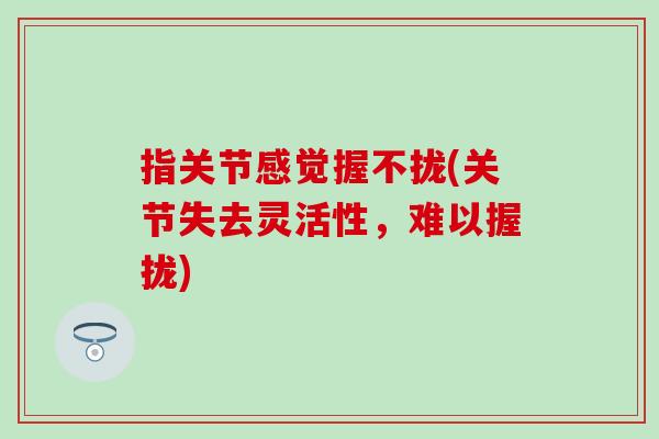 指关节感觉握不拢(关节失去灵活性，难以握拢)