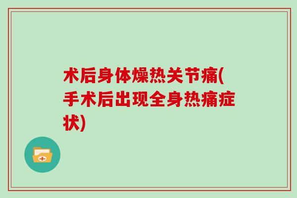 术后身体燥热关节痛(手术后出现全身热痛症状)