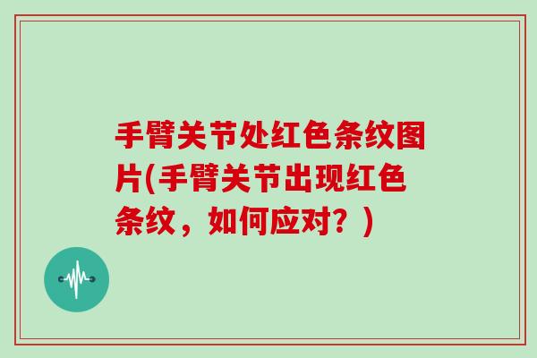 手臂关节处红色条纹图片(手臂关节出现红色条纹,如何应对?) 手臂关节处红色条纹图片(手臂关节出现红色条纹,如何应对?)