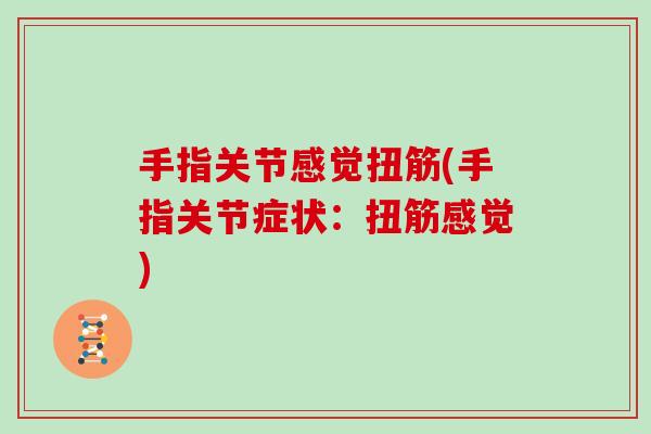 手指关节感觉扭筋(手指关节症状：扭筋感觉)