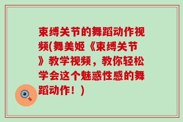 束缚关节的舞蹈动作视频(舞美姬《束缚关节》教学视频,教你轻松学会这个魅惑性感的舞蹈动作!) 束缚关节的舞蹈动作视频(舞美姬《束缚关节》教学视频,教你轻松学会这个魅惑性感的舞蹈动作!)