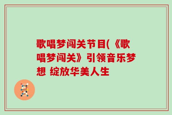 歌唱梦闯关节目(《歌唱梦闯关》引领音乐梦想 绽放华美人生