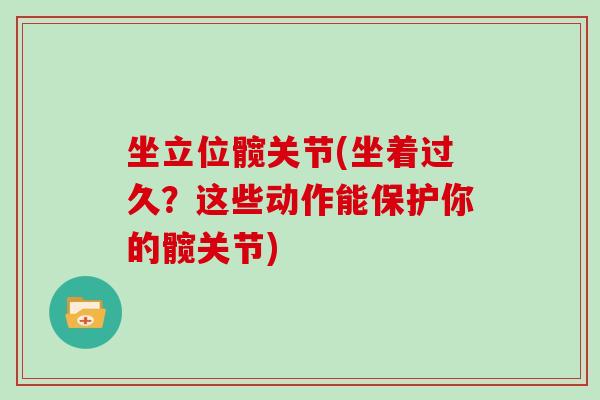 坐立位髋关节(坐着过久?这些动作能保护你的髋关节) 坐立位髋关节(坐着过久?这些动作能保护你的髋关节)