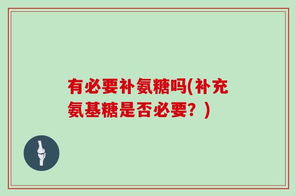 有必要补氨糖吗(补充氨基糖是否必要?) 有必要补氨糖吗(补充氨基糖是否必要?)