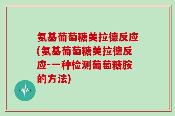 氨基葡萄糖美拉德反应(氨基葡萄糖美拉德反应-一种检测葡萄糖胺的方法)