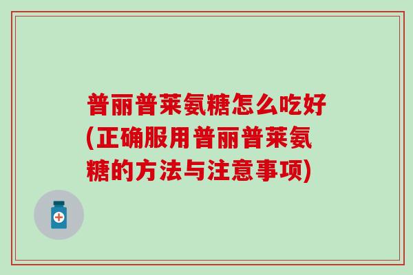 普丽普莱氨糖怎么吃好(正确服用普丽普莱氨糖的方法与注意事项)