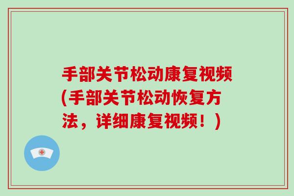 手部关节松动康复视频(手部关节松动恢复方法,详细康复视频!) 手部关节松动康复视频(手部关节松动恢复方法,详细康复视频!)
