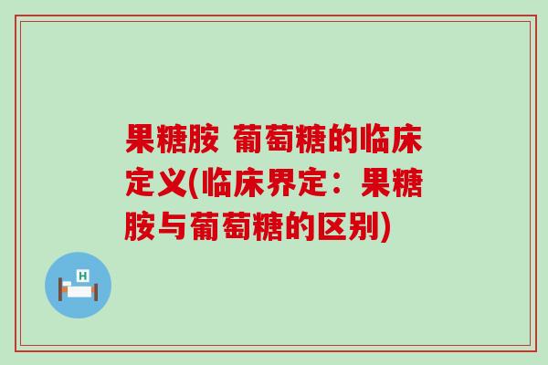 果糖胺 葡萄糖的临床定义(临床界定:果糖胺与葡萄糖的区别) 果糖胺 葡萄糖的临床定义(临床界定:果糖胺与葡萄糖的区别)