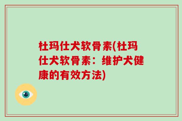杜玛仕犬软骨素(杜玛仕犬软骨素:维护犬健康的有效方法) 杜玛仕犬软骨素(杜玛仕犬软骨素:维护犬健康的有效方法)