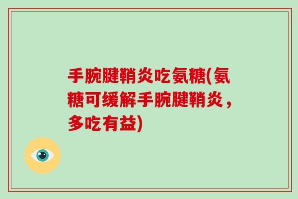 手腕腱鞘炎吃氨糖(氨糖可缓解手腕腱鞘炎，多吃有益)