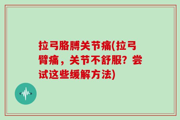 拉弓胳膊关节痛(拉弓臂痛，关节不舒服？尝试这些缓解方法)
