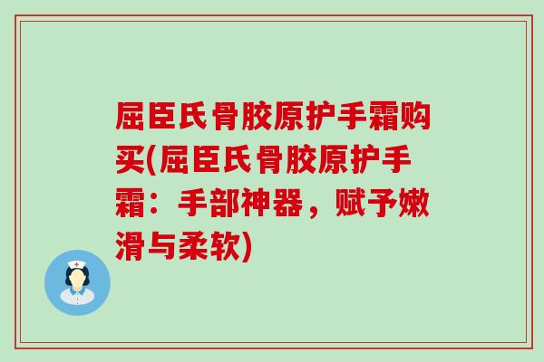 屈臣氏骨胶原护手霜购买(屈臣氏骨胶原护手霜:手部神器,赋予嫩滑与柔软) 屈臣氏骨胶原护手霜购买(屈臣氏骨胶原护手霜:手部神器,赋予嫩滑与柔软)