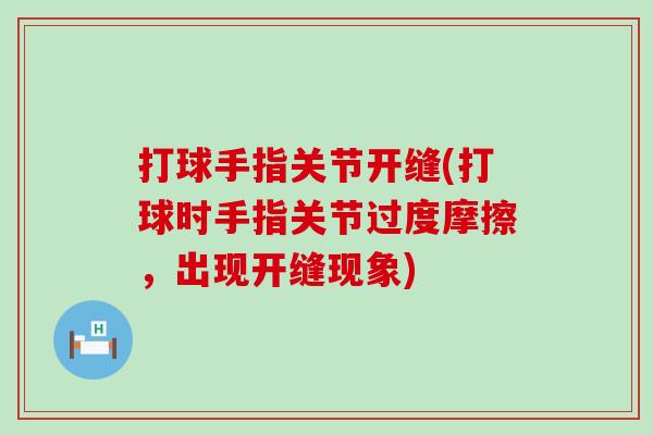 打球手指关节开缝(打球时手指关节过度摩擦,出现开缝现象) 打球手指关节开缝(打球时手指关节过度摩擦,出现开缝现象)