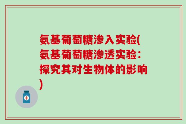 氨基葡萄糖渗入实验(氨基葡萄糖渗透实验:探究其对生物体的影响) 氨基葡萄糖渗入实验(氨基葡萄糖渗透实验:探究其对生物体的影响)