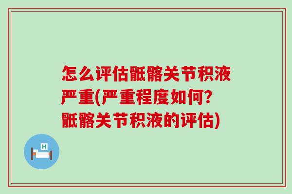 怎么评估骶髂关节积液严重(严重程度如何?骶髂关节积液的评估) 怎么评估骶髂关节积液严重(严重程度如何?骶髂关节积液的评估)
