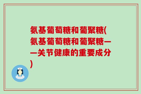 氨基葡萄糖和葡聚糖(氨基葡萄糖和葡聚糖——关节健康的重要成分) 氨基葡萄糖和葡聚糖(氨基葡萄糖和葡聚糖——关节健康的重要成分)