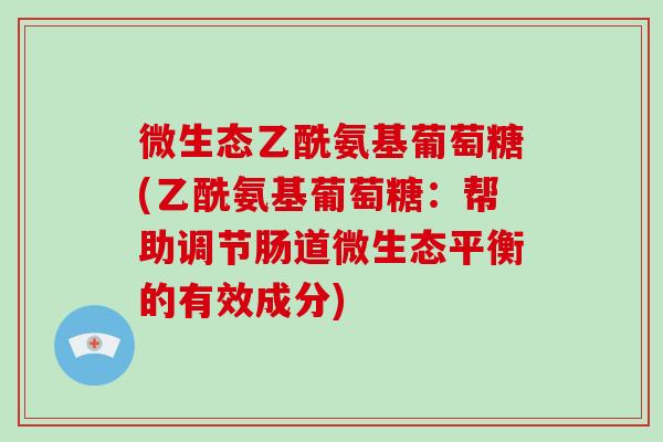 微生态乙酰氨基葡萄糖(乙酰氨基葡萄糖：帮助调节肠道微生态平衡的有效成分)