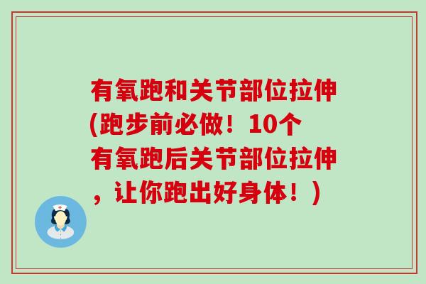 有氧跑和关节部位拉伸(跑步前必做!10个有氧跑后关节部位拉伸,让你跑出好身体!) 有氧跑和关节部位拉伸(跑步前必做!10个有氧跑后关节部位拉伸,让你跑出好身体!)