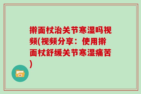 擀面杖关节寒湿吗视频(视频分享:使用擀面杖舒缓关节寒湿痛苦) 擀面杖关节寒湿吗视频(视频分享:使用擀面杖舒缓关节寒湿痛苦)