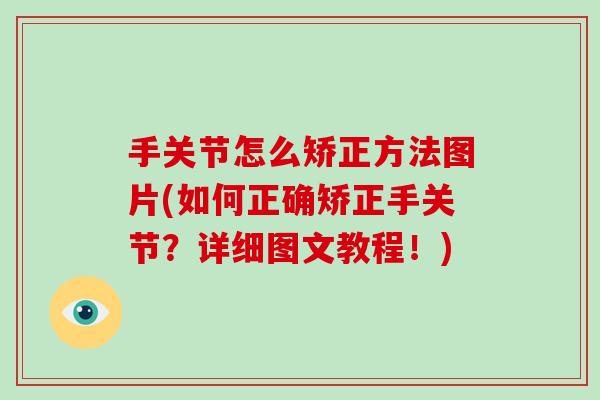 手关节怎么矫正方法图片(如何正确矫正手关节?详细图文教程!) 手关节怎么矫正方法图片(如何正确矫正手关节?详细图文教程!)