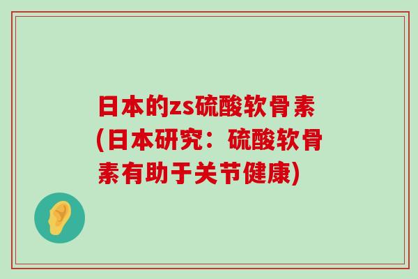 日本的zs硫酸软骨素(日本研究：硫酸软骨素有助于关节健康)