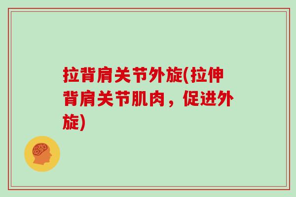 拉背肩关节外旋(拉伸背肩关节肌肉,促进外旋) 拉背肩关节外旋(拉伸背肩关节肌肉,促进外旋)