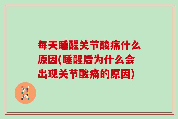 每天睡醒关节酸痛什么原因(睡醒后为什么会出现关节酸痛的原因) 每天睡醒关节酸痛什么原因(睡醒后为什么会出现关节酸痛的原因)