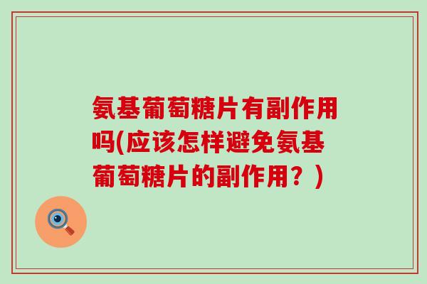 氨基葡萄糖片有副作用吗(应该怎样避免氨基葡萄糖片的副作用?) 氨基葡萄糖片有副作用吗(应该怎样避免氨基葡萄糖片的副作用?)
