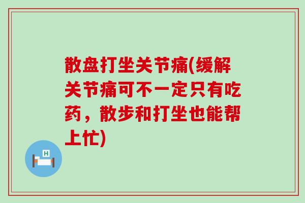 散盘打坐关节痛(缓解关节痛可不一定只有吃药，散步和打坐也能帮上忙)