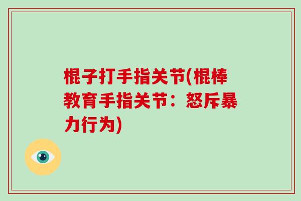 棍子打手指关节(棍棒教育手指关节:怒斥暴力行为) 棍子打手指关节(棍棒教育手指关节:怒斥暴力行为)