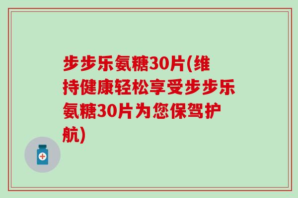 步步乐氨糖30片(维持健康轻松享受步步乐氨糖30片为您保驾护航) 步步乐氨糖30片(维持健康轻松享受步步乐氨糖30片为您保驾护航)
