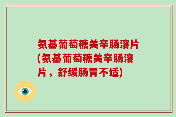 氨基葡萄糖美辛肠溶片(氨基葡萄糖美辛肠溶片,舒缓肠胃不适) 氨基葡萄糖美辛肠溶片(氨基葡萄糖美辛肠溶片,舒缓肠胃不适)