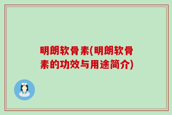 明朗软骨素(明朗软骨素的功效与用途简介) 明朗软骨素(明朗软骨素的功效与用途简介)