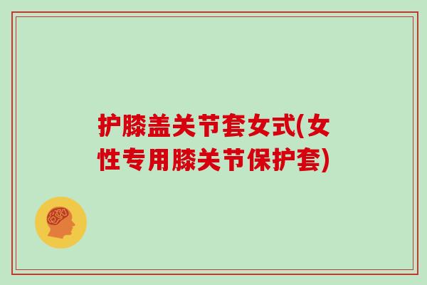 护膝盖关节套女式(女性专用膝关节保护套)