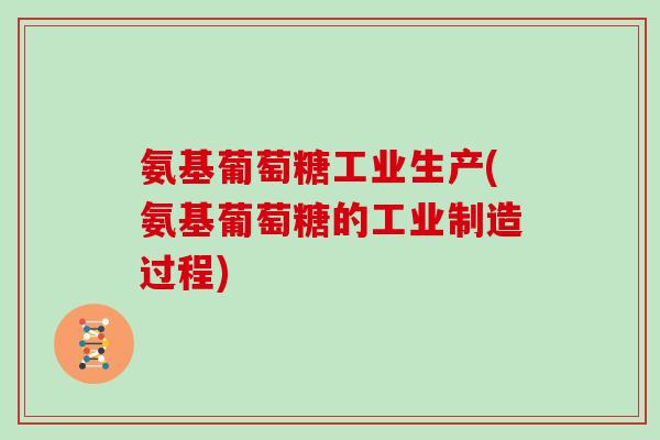 氨基葡萄糖工业生产(氨基葡萄糖的工业制造过程) 氨基葡萄糖工业生产(氨基葡萄糖的工业制造过程)