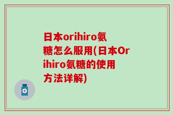 日本orihiro氨糖怎么服用(日本Orihiro氨糖的使用方法详解)