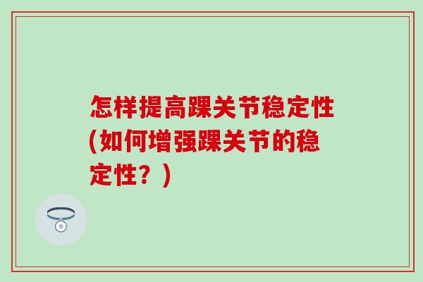 怎样提高踝关节稳定性(如何增强踝关节的稳定性?) 怎样提高踝关节稳定性(如何增强踝关节的稳定性?)
