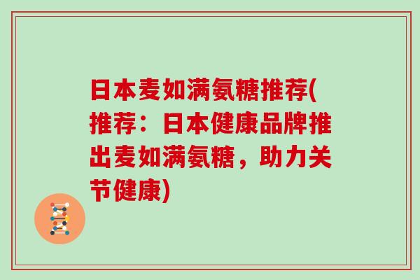 日本麦如满氨糖推荐(推荐:日本健康品牌推出麦如满氨糖,助力关节健康) 日本麦如满氨糖推荐(推荐:日本健康品牌推出麦如满氨糖,助力关节健康)